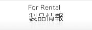 製品情報　For Rental